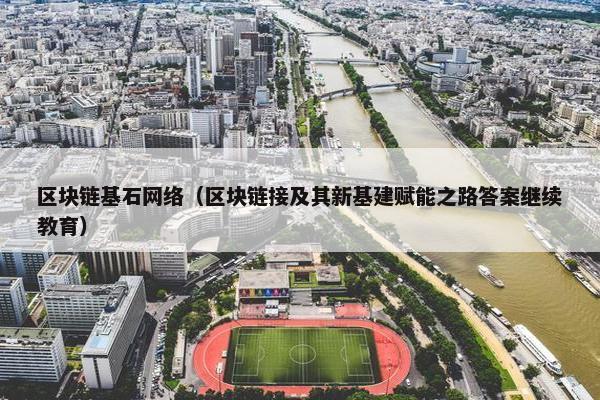 区块链基石网络（区块链接及其新基建赋能之路答案继续教育）