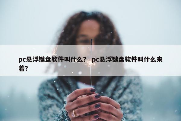 pc悬浮键盘软件叫什么？ pc悬浮键盘软件叫什么来着？