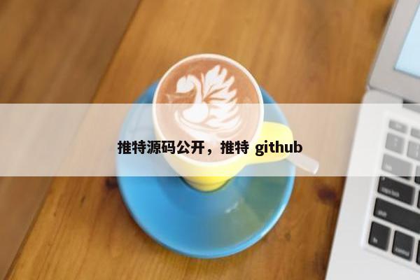 推特源码公开，推特 github