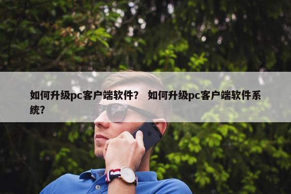 如何升级pc客户端软件？ 如何升级pc客户端软件系统？