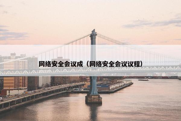 网络安全会议成（网络安全会议议程）