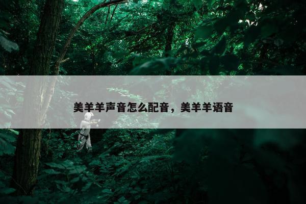 美羊羊声音怎么配音，美羊羊语音