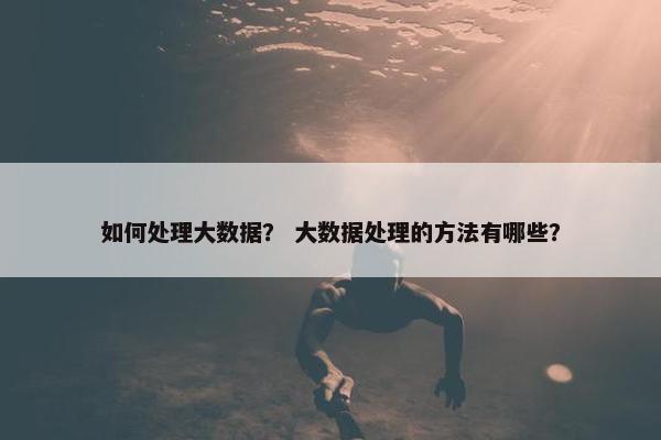 如何处理大数据？ 大数据处理的方法有哪些？