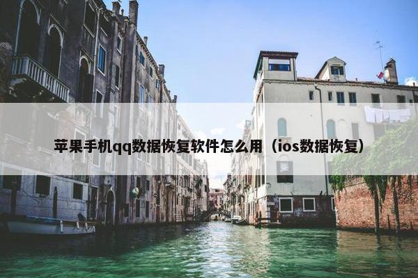 苹果手机qq数据恢复软件怎么用(ios数据恢复)