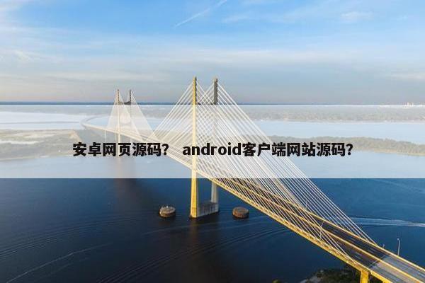安卓网页源码? android客户端网站源码? 安卓网页源码? android客户端网站源码?