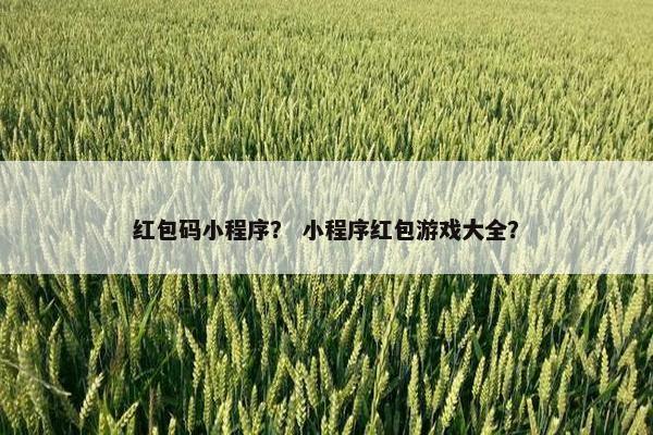 红包码小程序? 小程序红包游戏大全?