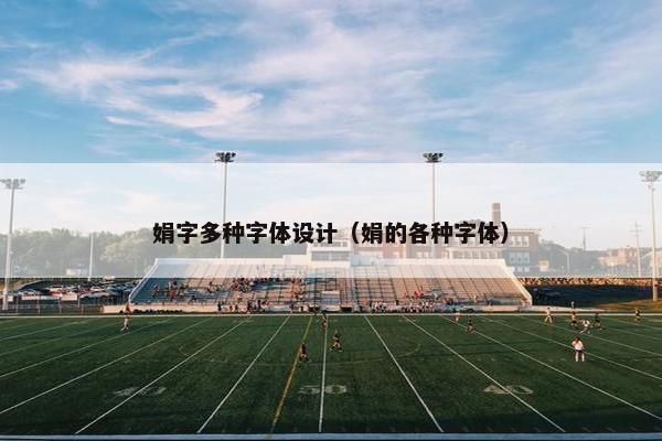 娟字多种字体设计（娟的各种字体）