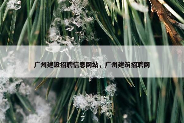 广州建设招聘信息网站，广州建筑招聘网
