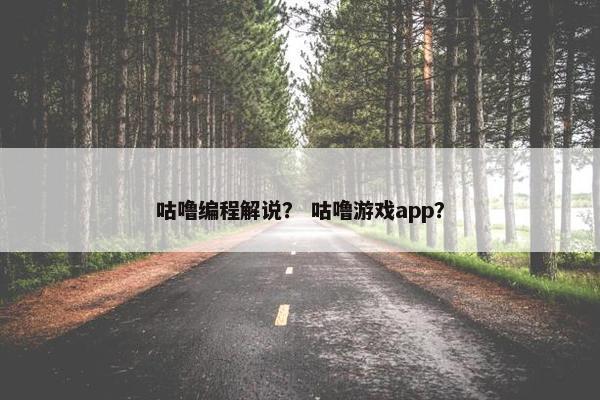 咕噜编程解说? 咕噜游戏app? 咕噜编程解说? 咕噜游戏app?