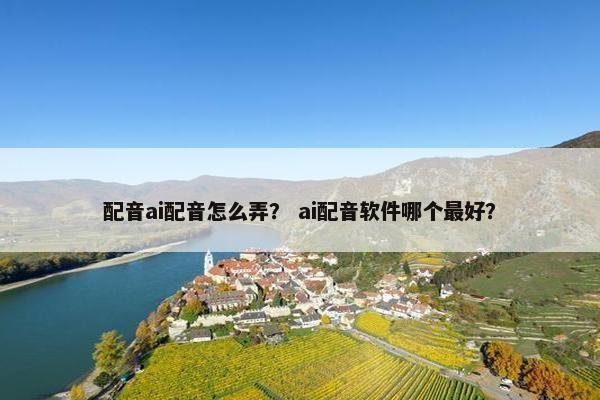 配音ai配音怎么弄? ai配音软件哪个最好?