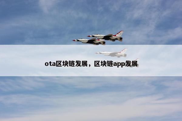 ota区块链发展,区块链app发展