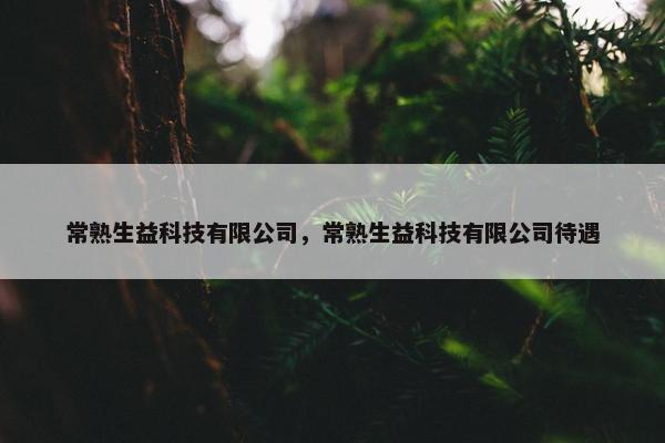 常熟生益科技有限公司,常熟生益科技有限公司待遇 常熟生益科技有限公司,常熟生益科技有限公司待遇