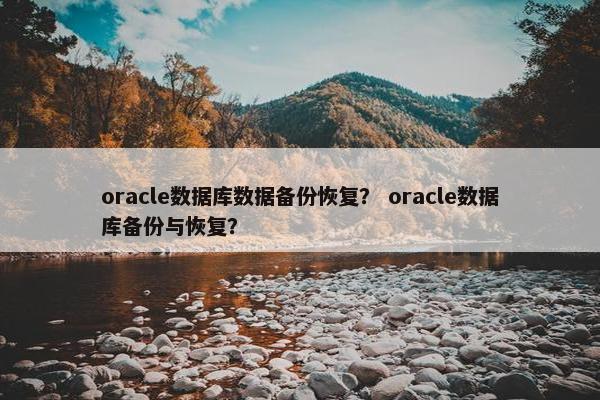 oracle数据库数据备份恢复? oracle数据库备份与恢复?