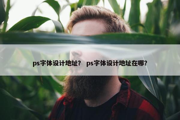 ps字体设计地址？ ps字体设计地址在哪？