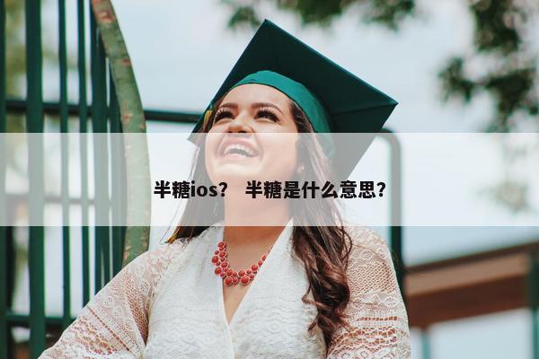 半糖ios？ 半糖是什么意思？