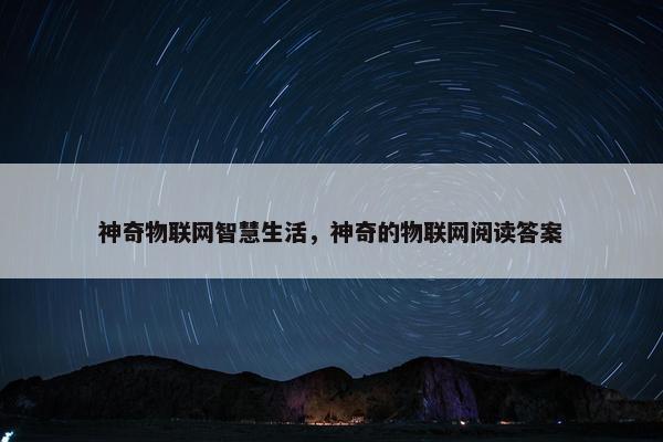 神奇物联网智慧生活,神奇的物联网阅读答案