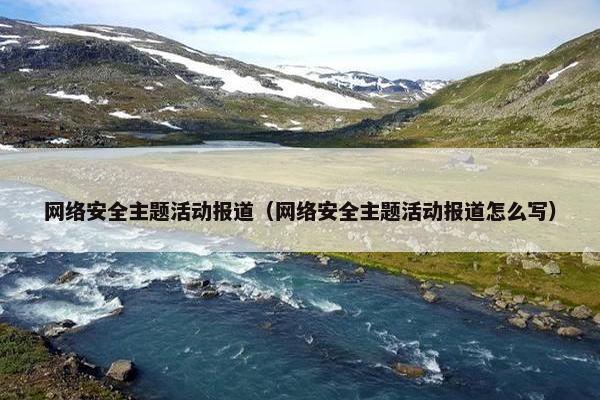 网络安全主题活动报道（网络安全主题活动报道怎么写）