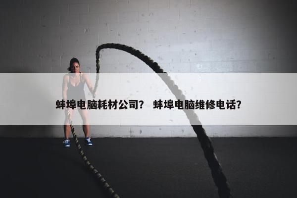 蚌埠电脑耗材公司? 蚌埠电脑维修电话? 蚌埠电脑耗材公司? 蚌埠电脑维修电话?