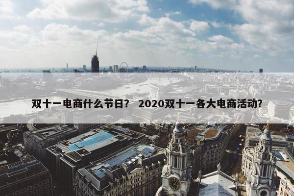 双十一电商什么节日？ 2020双十一各大电商活动？
