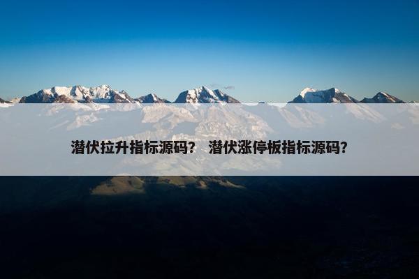 潜伏拉升指标源码？ 潜伏涨停板指标源码？
