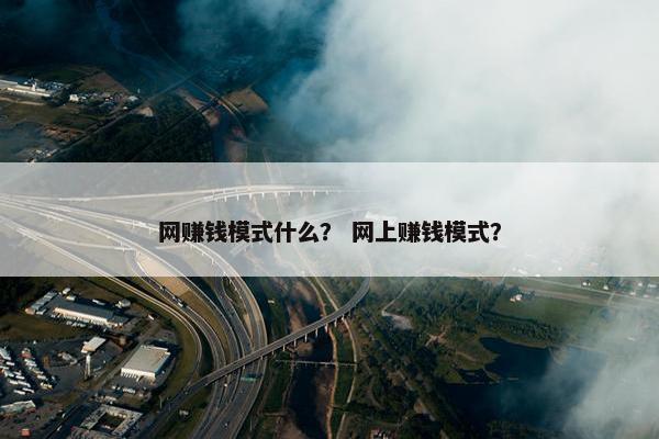 网赚钱模式什么？ 网上赚钱模式？