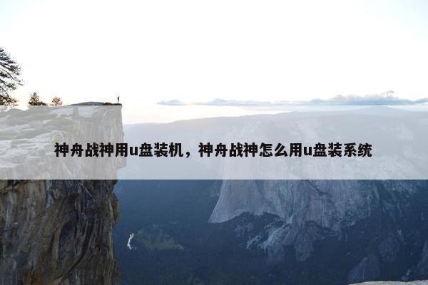 神舟战神用u盘装机,神舟战神怎么用u盘装系统