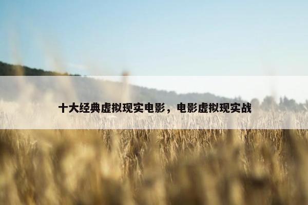 十大经典虚拟现实电影，电影虚拟现实战