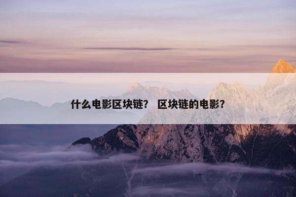 什么电影区块链？ 区块链的电影？