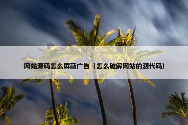 网站源码怎么屏蔽广告（怎么破解网站的源代码）