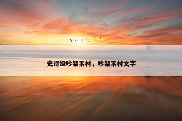 史诗级吵架素材,吵架素材文字