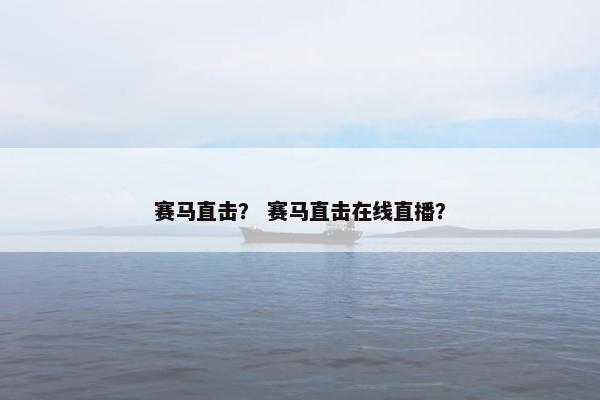 赛马直击？ 赛马直击在线直播？