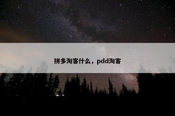 拼多淘客什么，pdd淘客