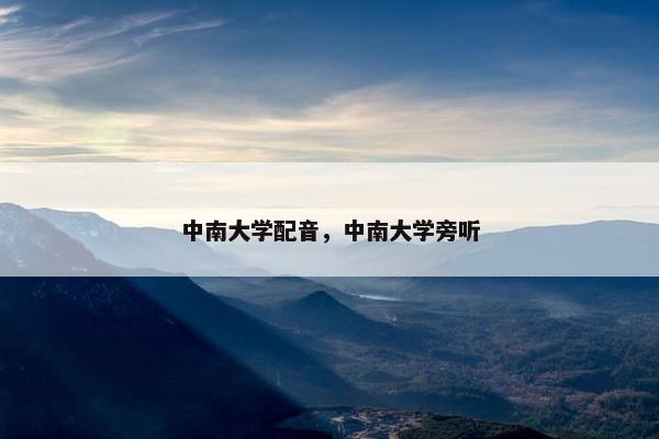 中南大学配音，中南大学旁听