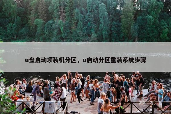 u盘启动项装机分区，u启动分区重装系统步骤