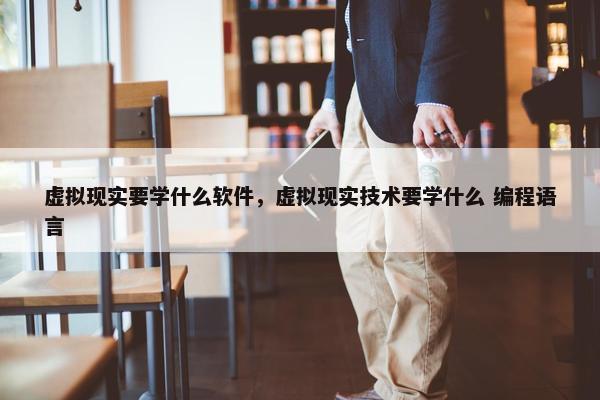 虚拟现实要学什么软件,虚拟现实技术要学什么 编程语言