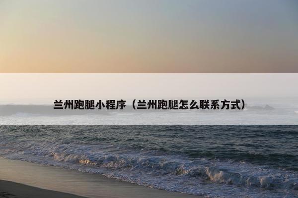 兰州跑腿小程序(兰州跑腿怎么联系方式)