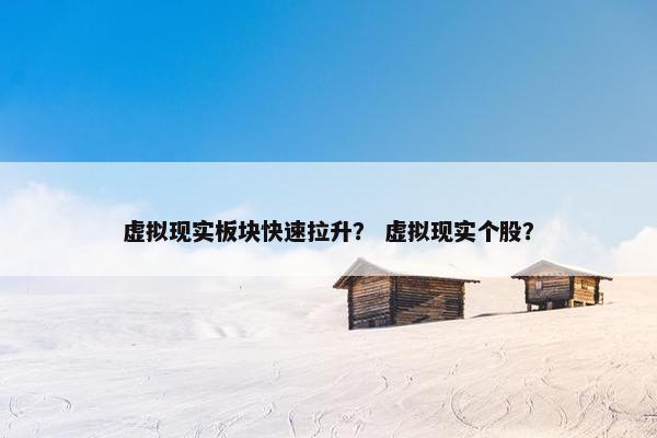 虚拟现实板块快速拉升？ 虚拟现实个股？