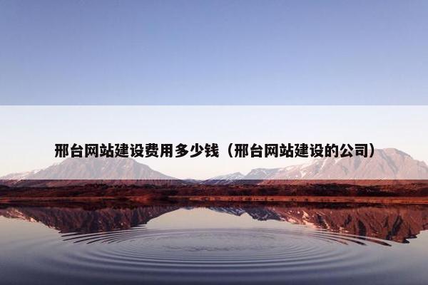 邢台网站建设费用多少钱（邢台网站建设的公司）