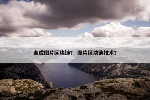 合成图片区块链? 图片区块链技术?
