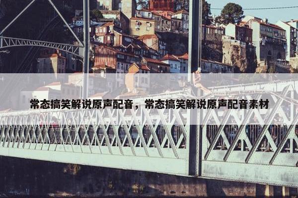 常态搞笑解说原声配音，常态搞笑解说原声配音素材