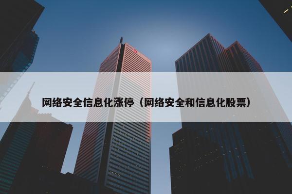网络安全信息化涨停(网络安全和信息化股票) 网络安全信息化涨停(网络安全和信息化股票)