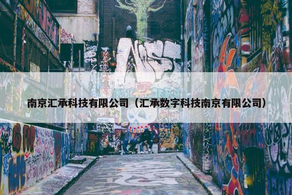 南京汇承科技有限公司(汇承数字科技南京有限公司) 南京汇承科技有限公司(汇承数字科技南京有限公司)