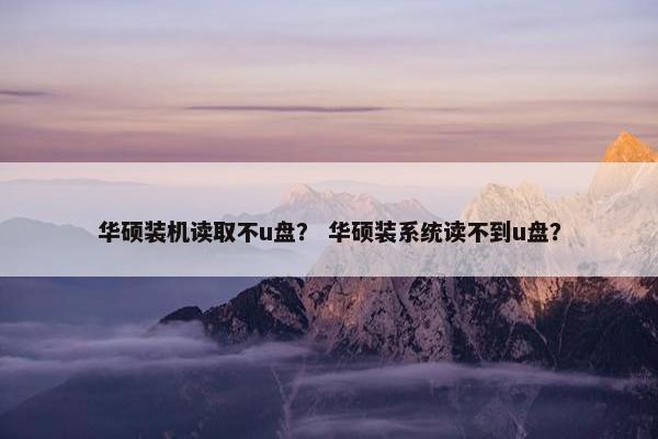 华硕装机读取不u盘？ 华硕装系统读不到u盘？