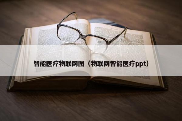 智能医疗物联网图(物联网智能医疗ppt)