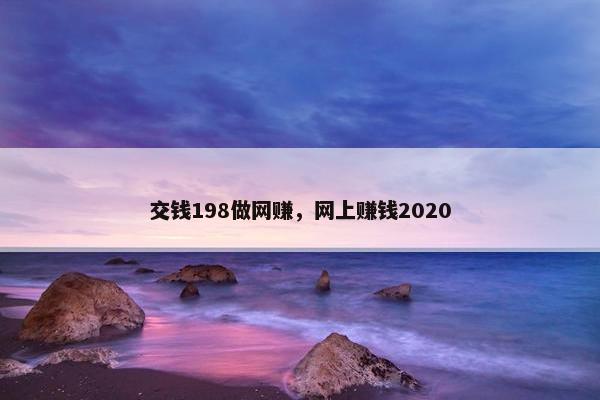 交钱198做网赚,网上赚钱2020 交钱198做网赚,网上赚钱2020