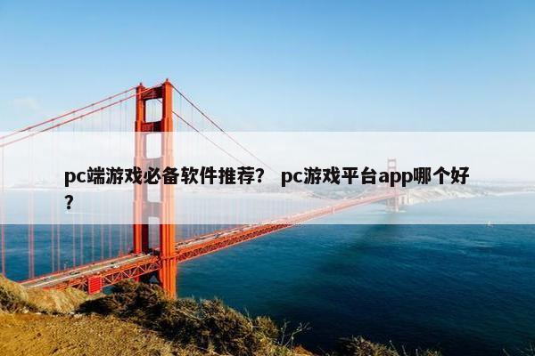 pc端游戏必备软件推荐？ pc游戏平台app哪个好？