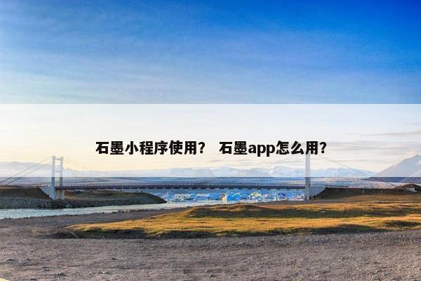 石墨小程序使用？ 石墨app怎么用？