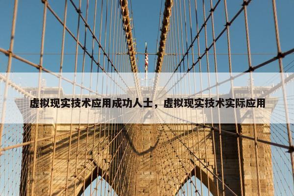 虚拟现实技术应用成功人士，虚拟现实技术实际应用