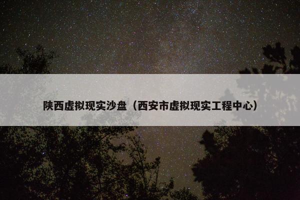 陕西虚拟现实沙盘（西安市虚拟现实工程中心）