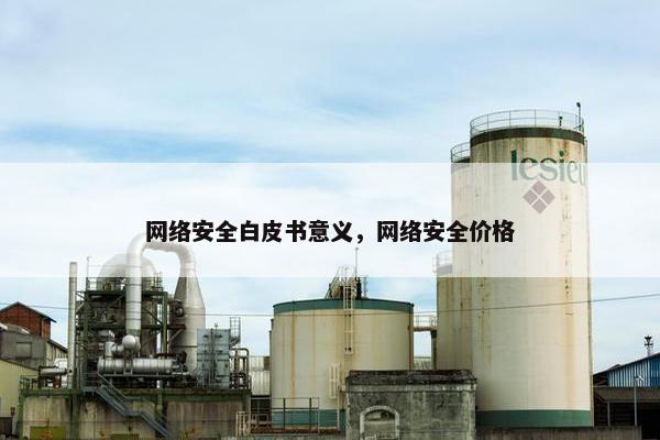 网络安全白皮书意义,网络安全价格 网络安全白皮书意义,网络安全价格